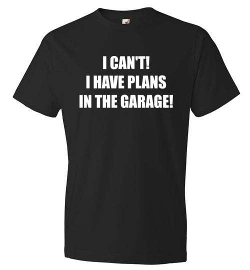 I can't I have plans in the garage! T-Shirt